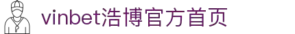 vinbet浩博·(中国区)官方网站